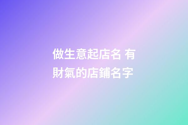 做生意起店名 有財氣的店鋪名字-第1張-店鋪起名-玄機派